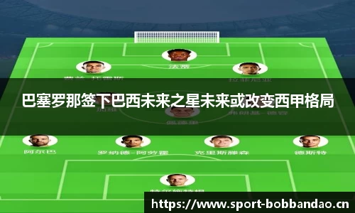 巴塞罗那签下巴西未来之星未来或改变西甲格局