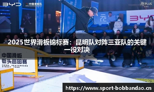 2025世界滑板锦标赛：昆明队对阵三亚队的关键一役对决